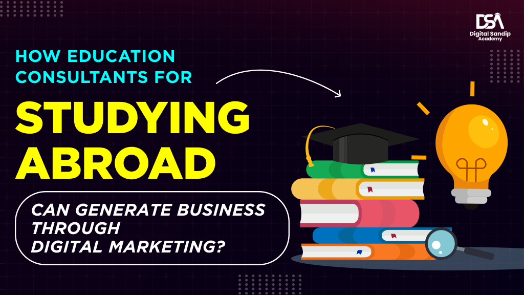 How Education Consultants for Studying Abroad Can Generate Business Through Digital Marketing